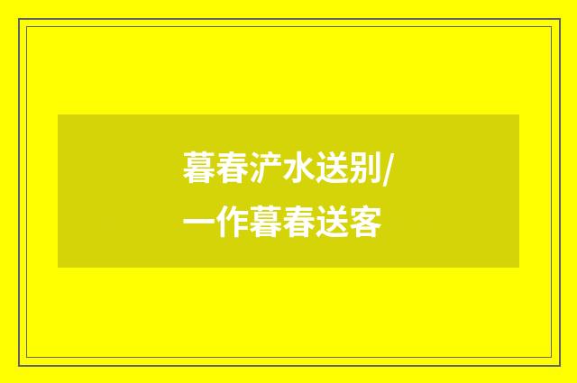 暮春浐水送别/一作暮春送客