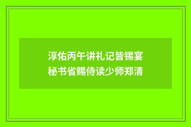 淳佑丙午讲礼记皆锡宴秘书省赐侍读少师郑清