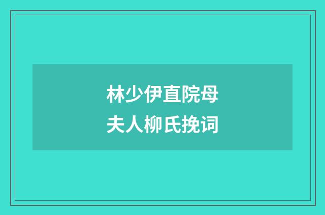 林少伊直院母夫人柳氏挽词