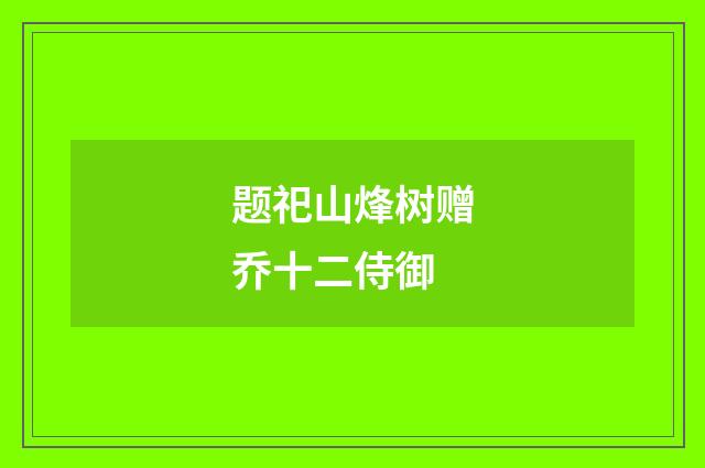 题祀山烽树赠乔十二侍御