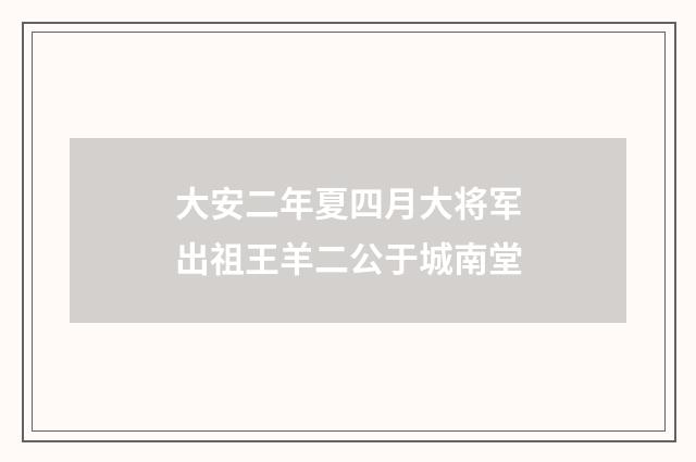 大安二年夏四月大将军出祖王羊二公于城南堂