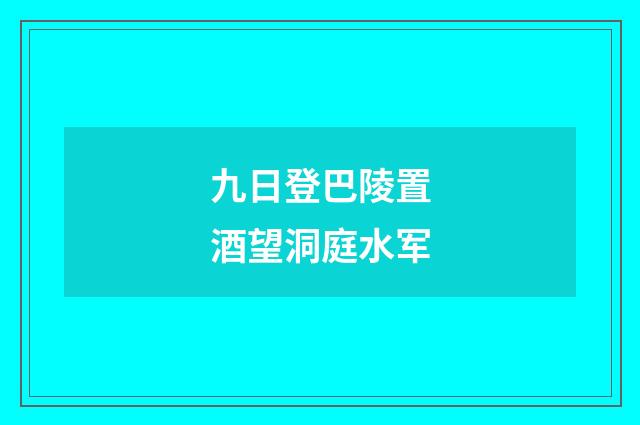 九日登巴陵置酒望洞庭水军