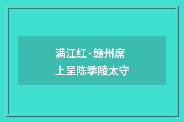 满江红·赣州席上呈陈季陵太守