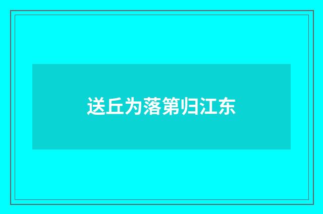 送丘为落第归江东