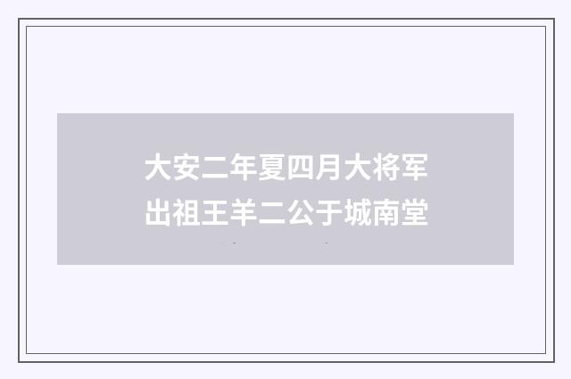 大安二年夏四月大将军出祖王羊二公于城南堂