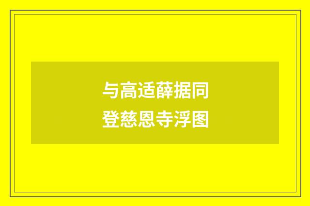 与高适薛据同登慈恩寺浮图
