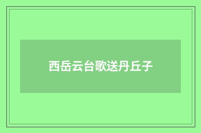 西岳云台歌送丹丘子