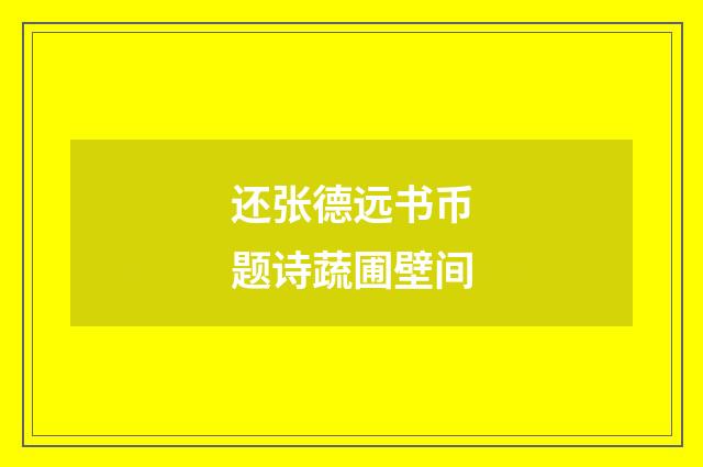 还张德远书币题诗蔬圃壁间