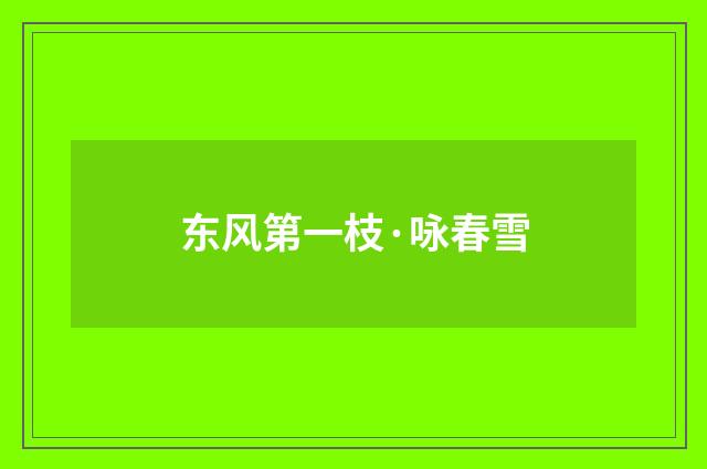 东风第一枝·咏春雪