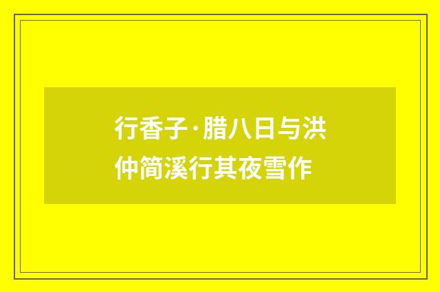 行香子·腊八日与洪仲简溪行其夜雪作