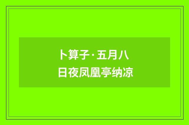 卜算子·五月八日夜凤凰亭纳凉