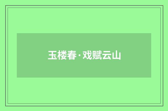 玉楼春·戏赋云山