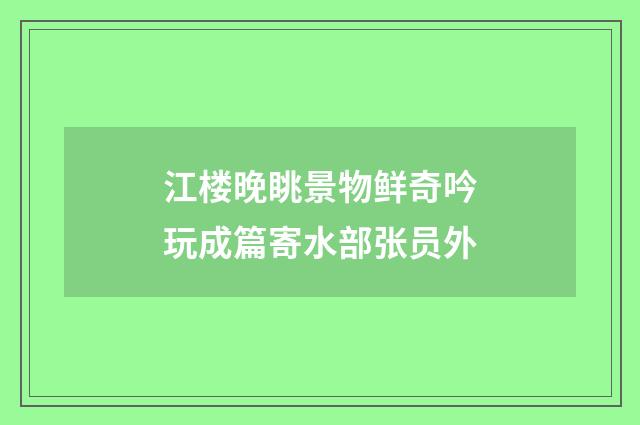 江楼晚眺景物鲜奇吟玩成篇寄水部张员外