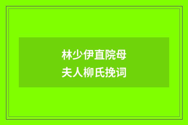 林少伊直院母夫人柳氏挽词