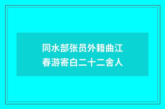 同水部张员外籍曲江春游寄白二十二舍人