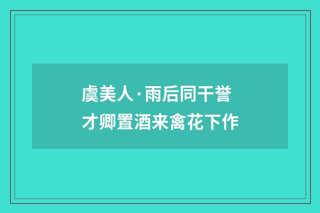 虞美人·雨后同干誉才卿置酒来禽花下作