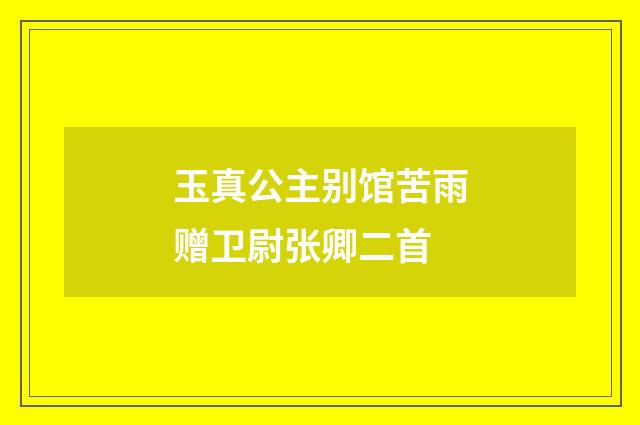 玉真公主别馆苦雨赠卫尉张卿二首