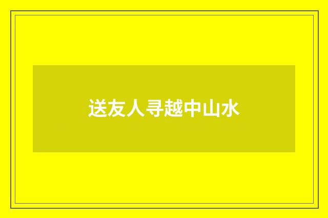 送友人寻越中山水