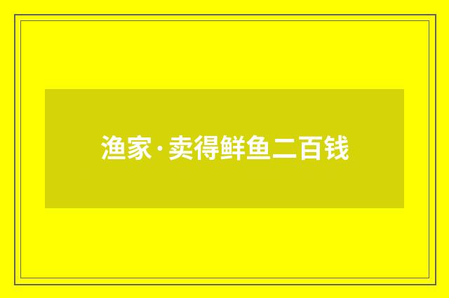 渔家·卖得鲜鱼二百钱