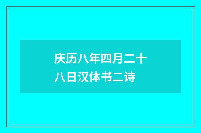 庆历八年四月二十八日汉体书二诗