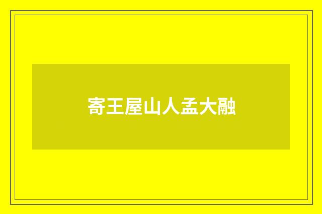寄王屋山人孟大融
