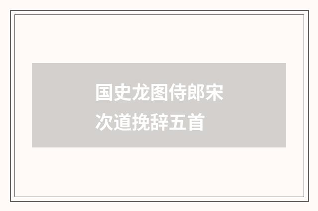 国史龙图侍郎宋次道挽辞五首