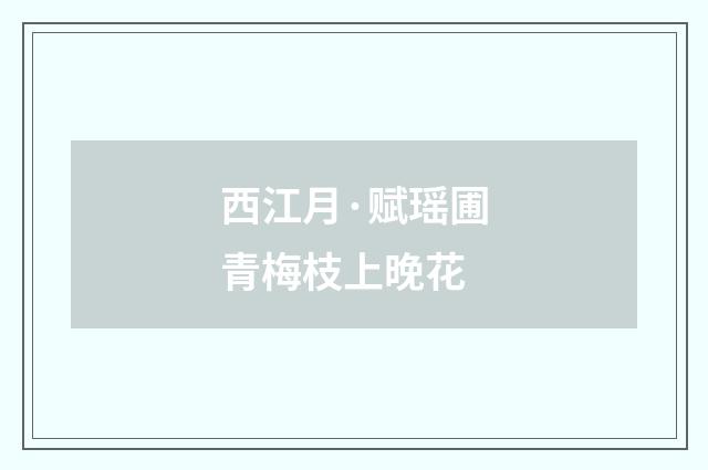 西江月·赋瑶圃青梅枝上晚花