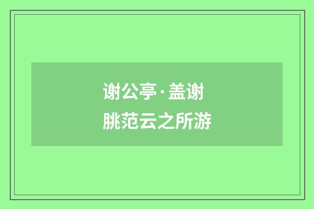 谢公亭·盖谢脁范云之所游