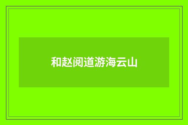 和赵阅道游海云山