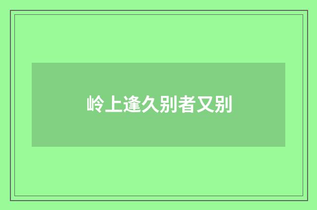 岭上逢久别者又别