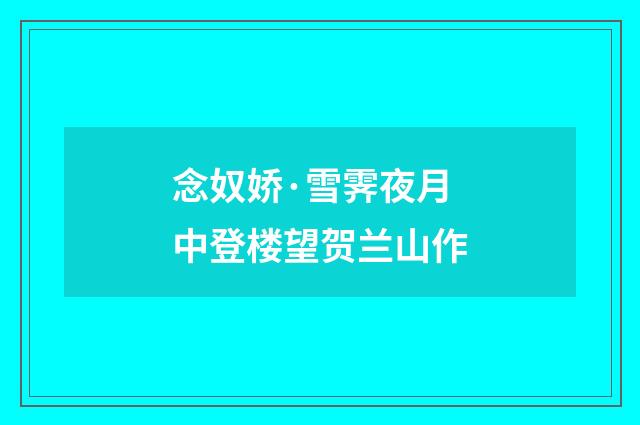 念奴娇·雪霁夜月中登楼望贺兰山作