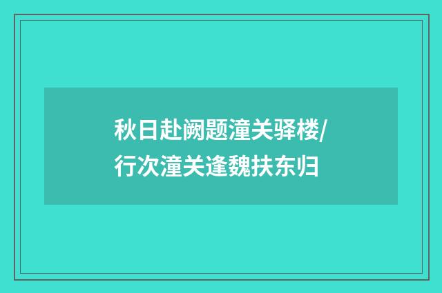秋日赴阙题潼关驿楼/行次潼关逢魏扶东归