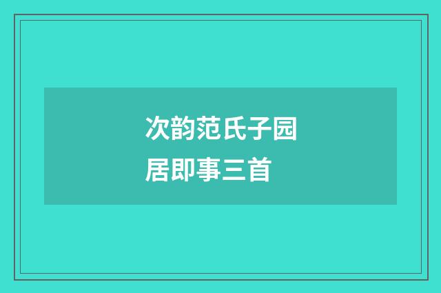 次韵范氏子园居即事三首