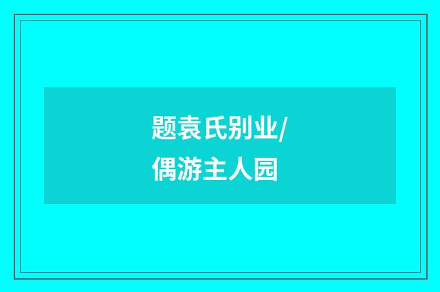 题袁氏别业/偶游主人园