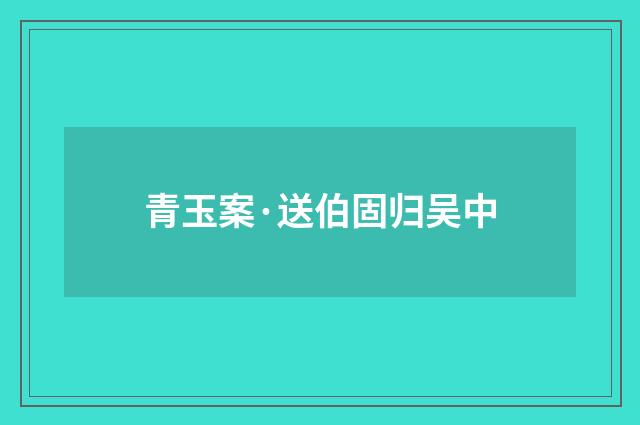 青玉案·送伯固归吴中