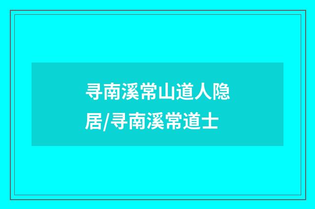 寻南溪常山道人隐居/寻南溪常道士