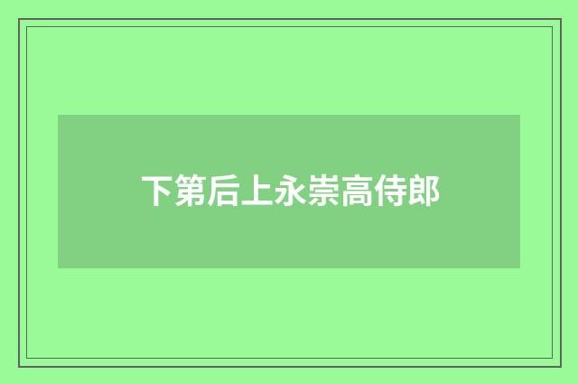 下第后上永崇高侍郎