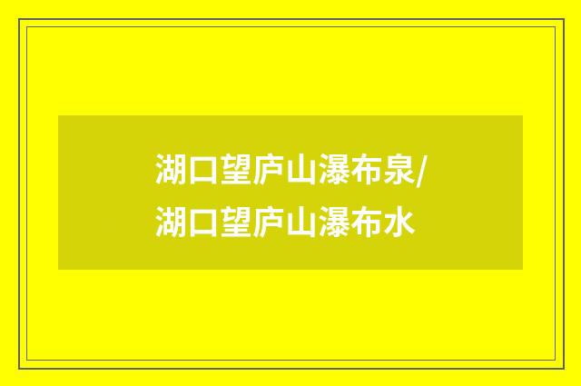 湖口望庐山瀑布泉/湖口望庐山瀑布水