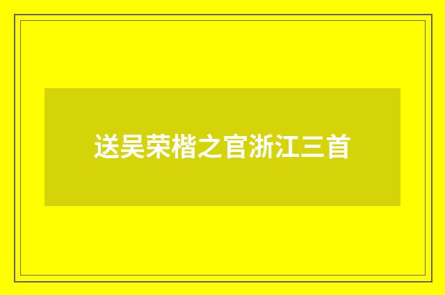 送吴荣楷之官浙江三首