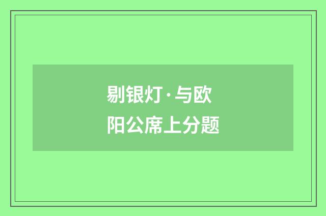 剔银灯·与欧阳公席上分题