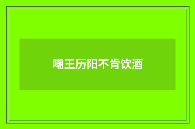 嘲王历阳不肯饮酒