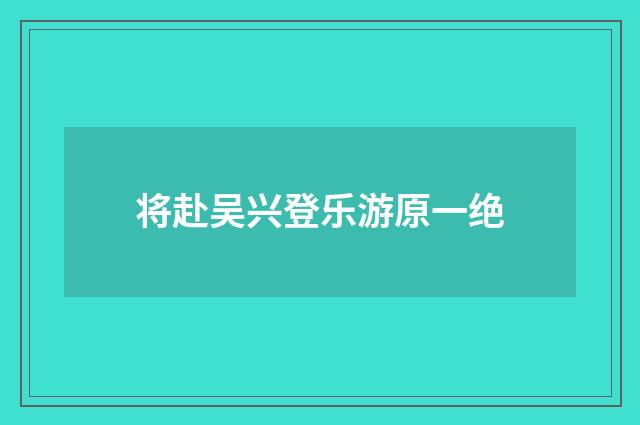 将赴吴兴登乐游原一绝