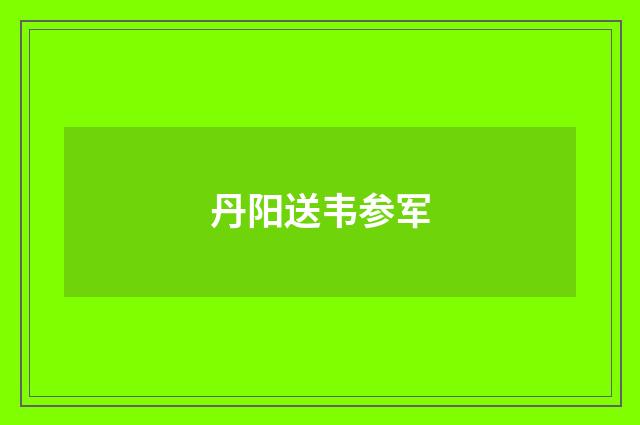 丹阳送韦参军