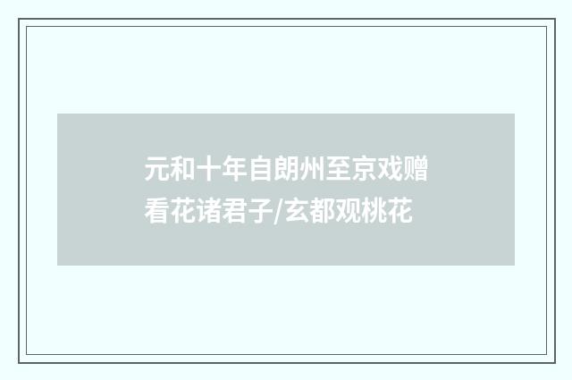 元和十年自朗州至京戏赠看花诸君子/玄都观桃花