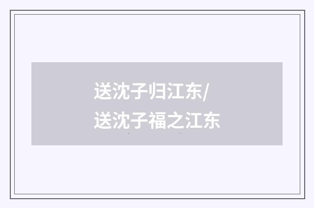 送沈子归江东/送沈子福之江东