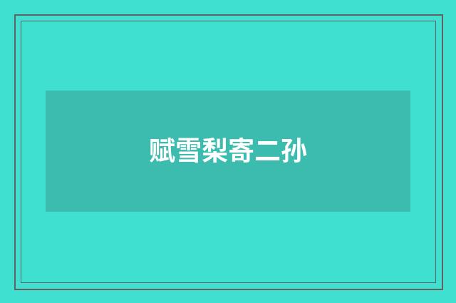 赋雪梨寄二孙