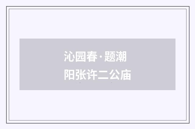沁园春·题潮阳张许二公庙