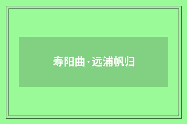 寿阳曲·远浦帆归