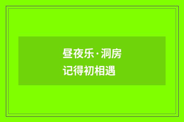 昼夜乐·洞房记得初相遇