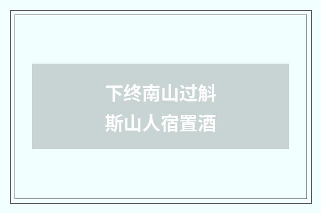 下终南山过斛斯山人宿置酒